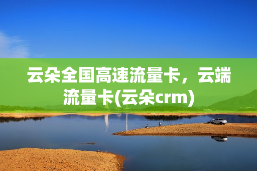 云朵全国高速流量卡，云端流量卡(云朵crm)