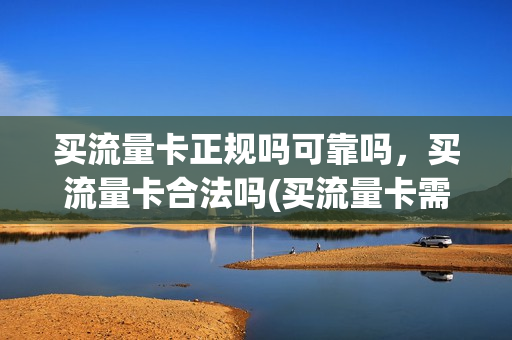 买流量卡正规吗可靠吗，买流量卡合法吗(买流量卡需要多少钱)