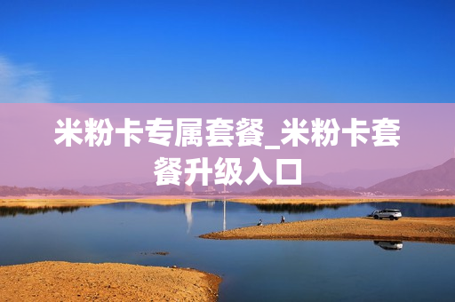 米粉卡专属套餐_米粉卡套餐升级入口