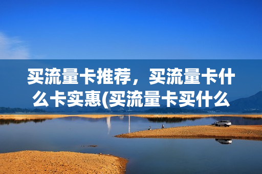 买流量卡推荐，买流量卡什么卡实惠(买流量卡买什么卡好)