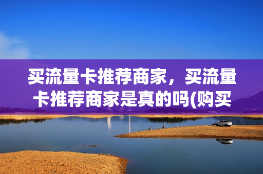 买流量卡推荐商家，买流量卡推荐商家是真的吗(购买流量卡)