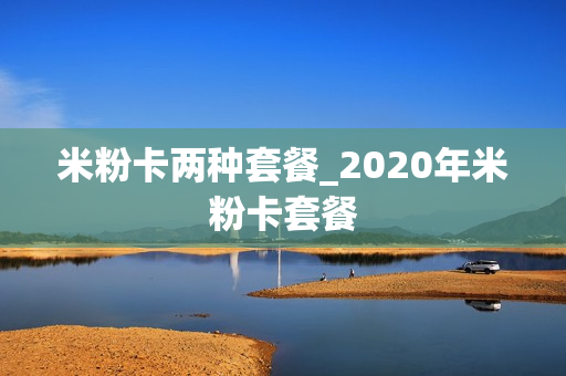 米粉卡两种套餐_2020年米粉卡套餐