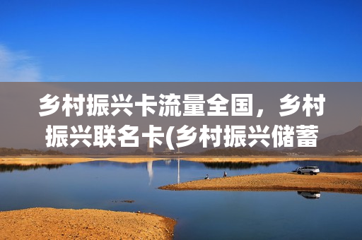 乡村振兴卡流量全国，乡村振兴联名卡(乡村振兴储蓄卡)