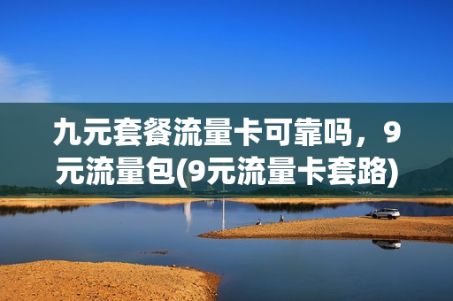 九元套餐流量卡可靠吗，9元流量包(9元流量卡套路)