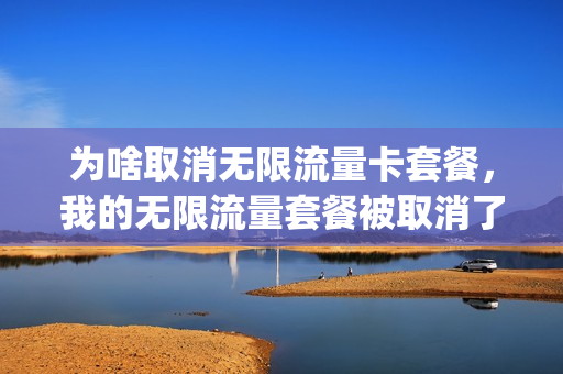 为啥取消无限流量卡套餐，我的无限流量套餐被取消了(无限流量卡取消了,老用户)