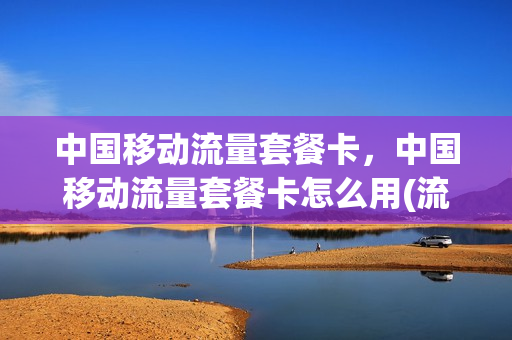 中国移动流量套餐卡，中国移动流量套餐卡怎么用(流量套餐 移动)