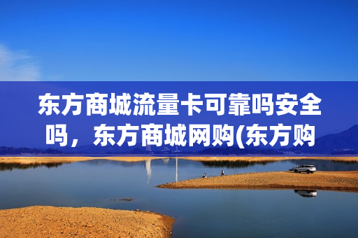 东方商城流量卡可靠吗安全吗，东方商城网购(东方购物套餐)
