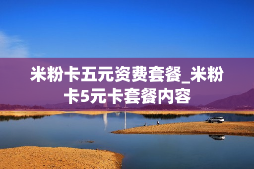 米粉卡五元资费套餐_米粉卡5元卡套餐内容