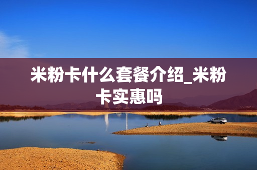 米粉卡什么套餐介绍_米粉卡实惠吗