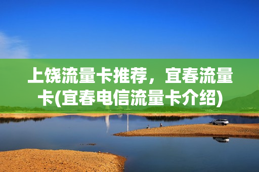 上饶流量卡推荐，宜春流量卡(宜春电信流量卡介绍)