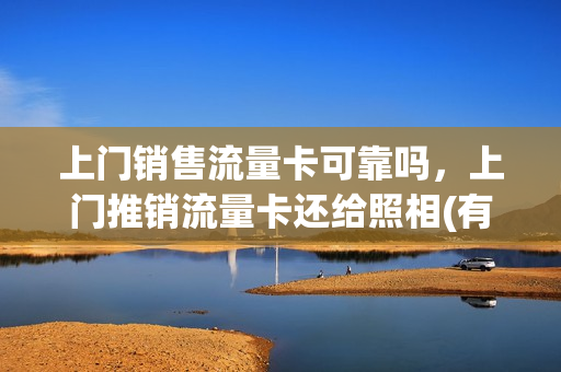 上门销售流量卡可靠吗，上门推销流量卡还给照相(有人上门推销5g流量卡)