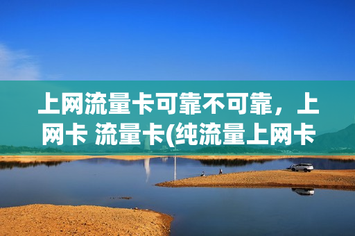 上网流量卡可靠不可靠，上网卡 流量卡(纯流量上网卡骗局)