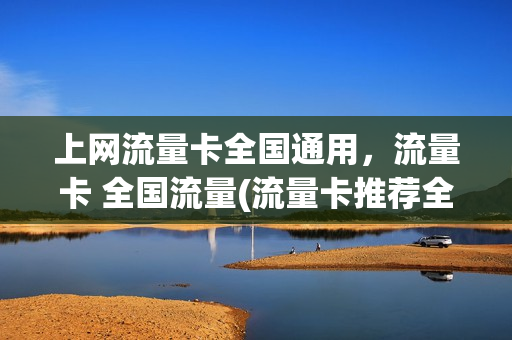 上网流量卡全国通用，流量卡 全国流量(流量卡推荐全国通用流量)