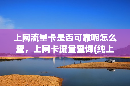上网流量卡是否可靠呢怎么查，上网卡流量查询(纯上网流量卡怎么查询业务)