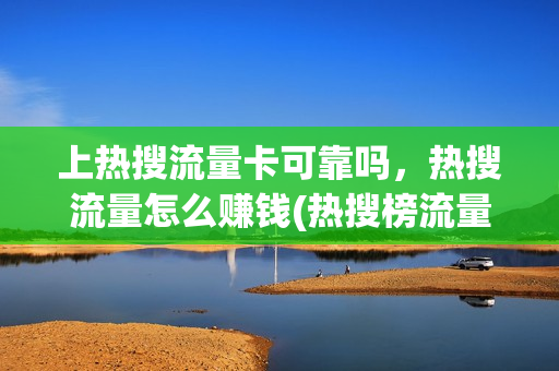 上热搜流量卡可靠吗，热搜流量怎么赚钱(热搜榜流量卡)