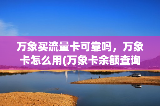 万象买流量卡可靠吗，万象卡怎么用(万象卡余额查询)