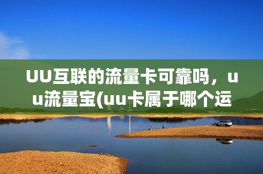 UU互联的流量卡可靠吗，uu流量宝(uu卡属于哪个运营商)