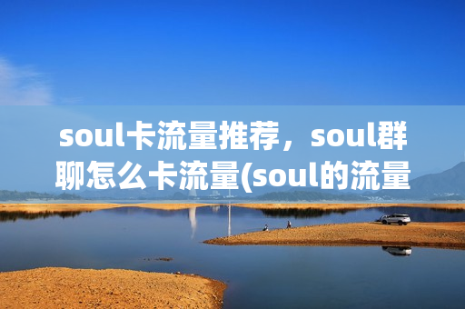 soul卡流量推荐，soul群聊怎么卡流量(soul的流量控制)