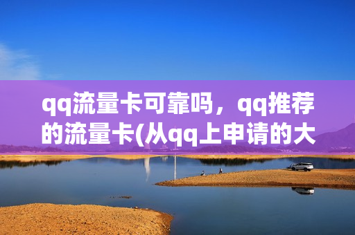 qq流量卡可靠吗，qq推荐的流量卡(从qq上申请的大流量卡)