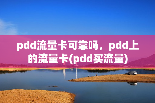 pdd流量卡可靠吗，pdd上的流量卡(pdd买流量)