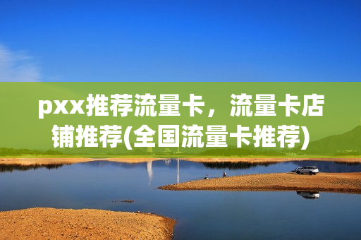 pxx推荐流量卡，流量卡店铺推荐(全国流量卡推荐)