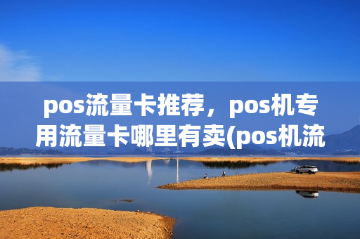pos流量卡推荐，pos机专用流量卡哪里有卖(pos机流量卡哪里有卖的)