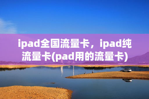 ipad全国流量卡，ipad纯流量卡(pad用的流量卡)