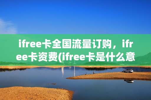 ifree卡全国流量订购，ifree卡资费(ifree卡是什么意思)