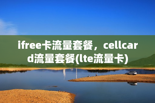 ifree卡流量套餐，cellcard流量套餐(lte流量卡)