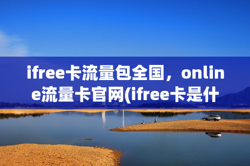 ifree卡流量包全国，online流量卡官网(ifree卡是什么意思)