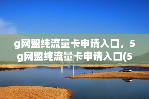 g网盟纯流量卡申请入口，5g网盟纯流量卡申请入口(5g网盟流量卡申请渠道)