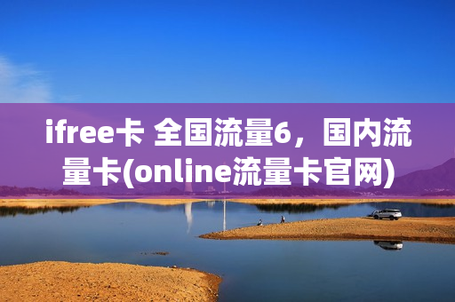 ifree卡 全国流量6，国内流量卡(online流量卡官网)