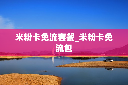 米粉卡免流套餐_米粉卡免流包