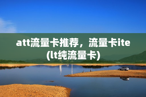 att流量卡推荐，流量卡ite(lt纯流量卡)