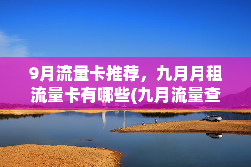 9月流量卡推荐，九月月租流量卡有哪些(九月流量查询)