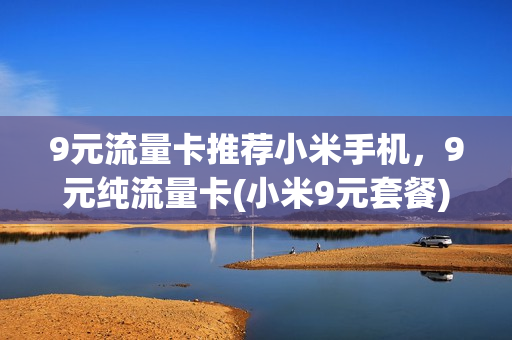 9元流量卡推荐小米手机，9元纯流量卡(小米9元套餐)