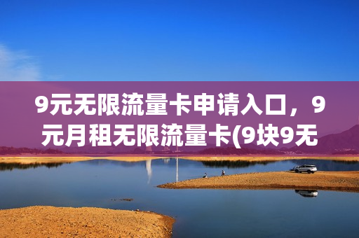 9元无限流量卡申请入口，9元月租无限流量卡(9块9无限流量办理)