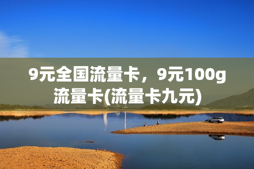 9元全国流量卡，9元100g流量卡(流量卡九元)