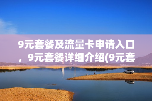 9元套餐及流量卡申请入口，9元套餐详细介绍(9元套餐卡有哪些)