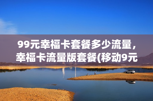 99元幸福卡套餐多少流量，幸福卡流量版套餐(移动9元幸福卡)