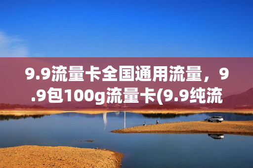 9.9流量卡全国通用流量，9.9包100g流量卡(9.9纯流量卡)