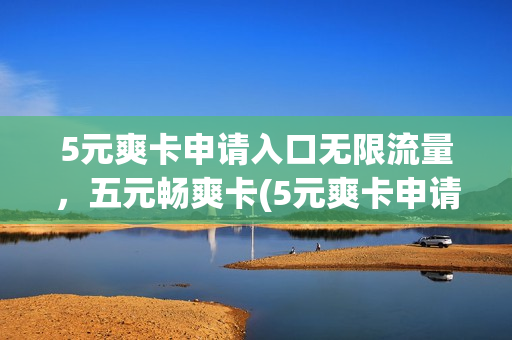 5元爽卡申请入口无限流量，五元畅爽卡(5元爽卡申请入口无限流量,五元畅爽卡怎么用)