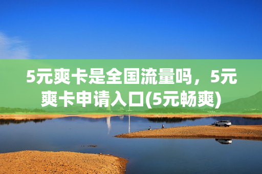 5元爽卡是全国流量吗，5元爽卡申请入口(5元畅爽)