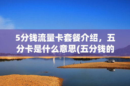 5分钱流量卡套餐介绍，五分卡是什么意思(五分钱的)