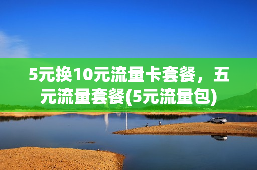 5元换10元流量卡套餐，五元流量套餐(5元流量包)