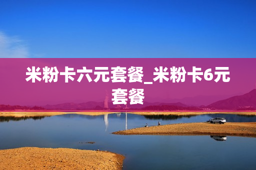 米粉卡六元套餐_米粉卡6元套餐