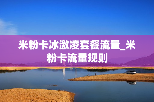 米粉卡冰激凌套餐流量_米粉卡流量规则