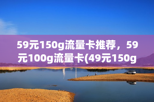 59元150g流量卡推荐，59元100g流量卡(49元150g流量卡)