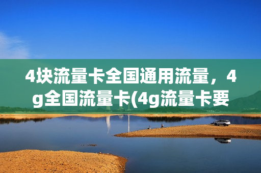 4块流量卡全国通用流量，4g全国流量卡(4g流量卡要多少钱)