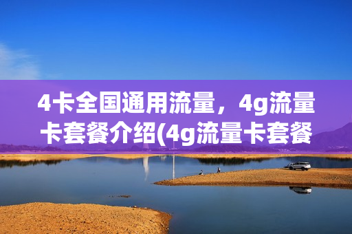4卡全国通用流量，4g流量卡套餐介绍(4g流量卡套餐怎么样)